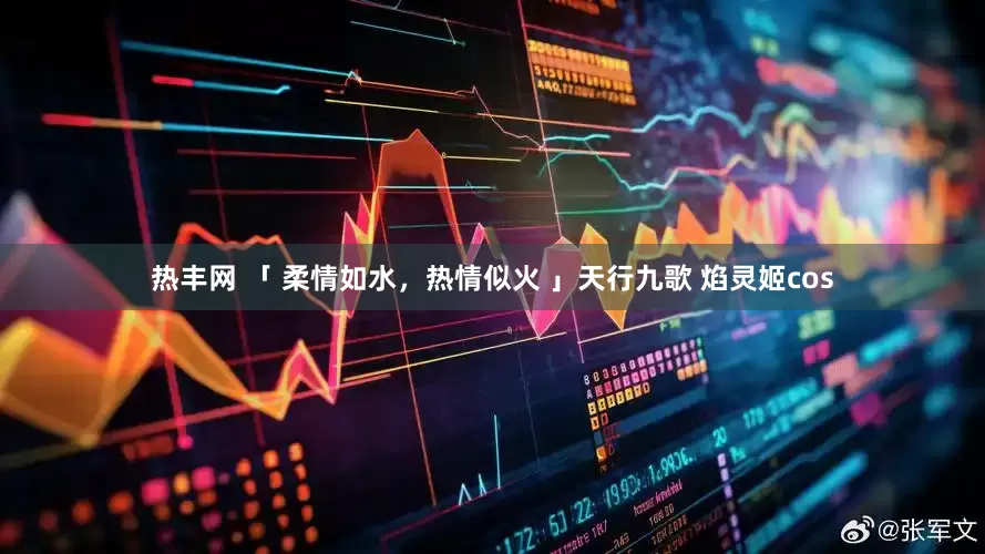 热丰网 「 柔情如水，热情似火 」天行九歌 焰灵姬cos