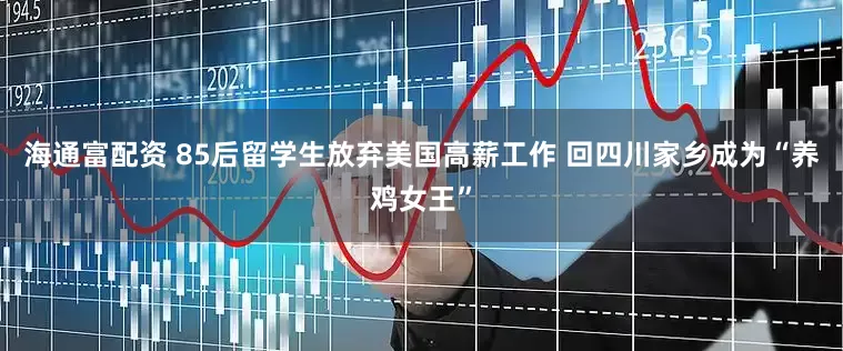 海通富配资 85后留学生放弃美国高薪工作 回四川家乡成为“养鸡女王”