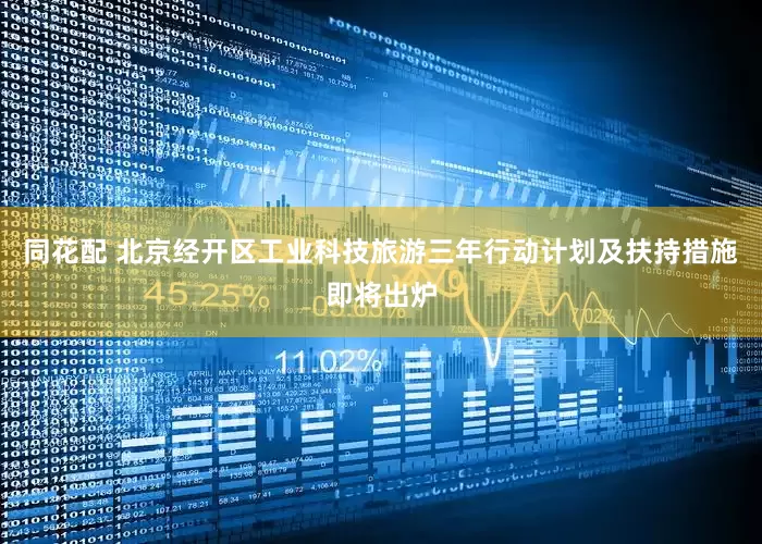 同花配 北京经开区工业科技旅游三年行动计划及扶持措施即将出炉