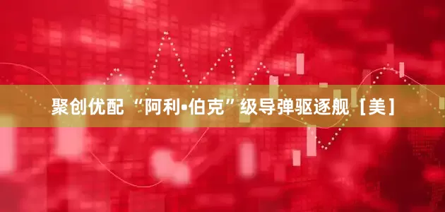 聚创优配 “阿利•伯克”级导弹驱逐舰［美］