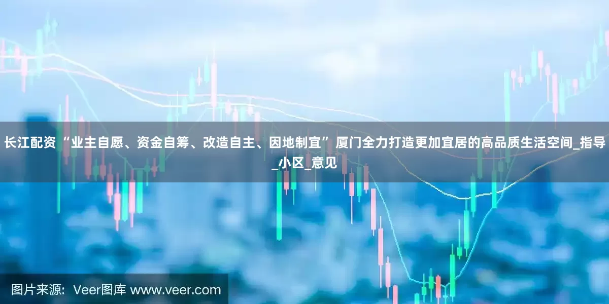 长江配资 “业主自愿、资金自筹、改造自主、因地制宜” 厦门全力打造更加宜居的高品质生活空间_指导_小区_意见