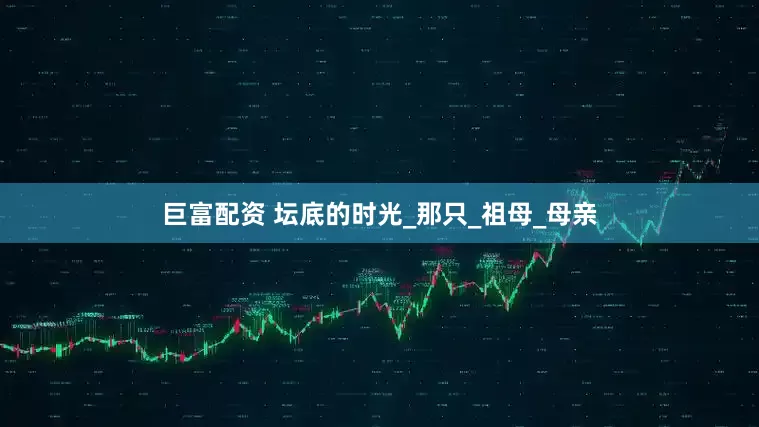 巨富配资 坛底的时光_那只_祖母_母亲