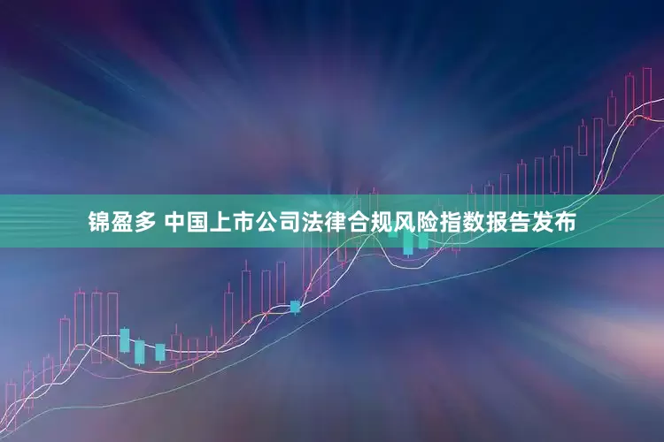 锦盈多 中国上市公司法律合规风险指数报告发布