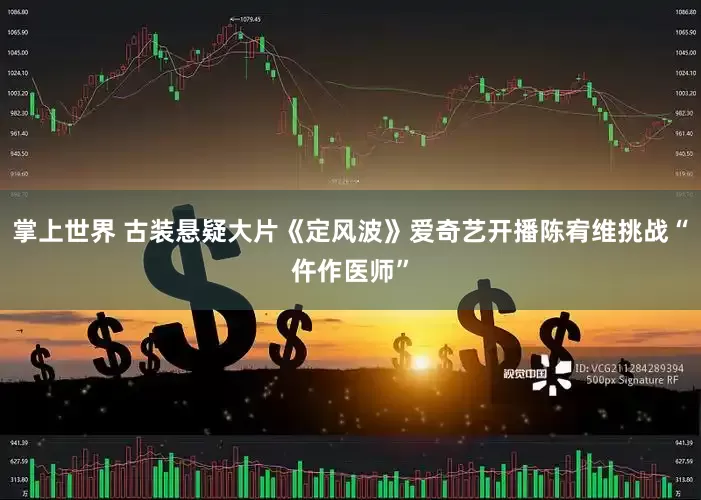 掌上世界 古装悬疑大片《定风波》爱奇艺开播陈宥维挑战“仵作医师”