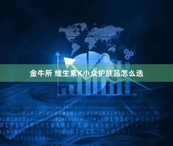 金牛所 维生素K小众护肤品怎么选