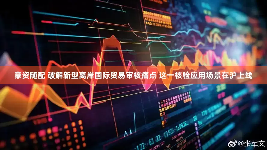 豪资随配 破解新型离岸国际贸易审核痛点 这一核验应用场景在沪上线